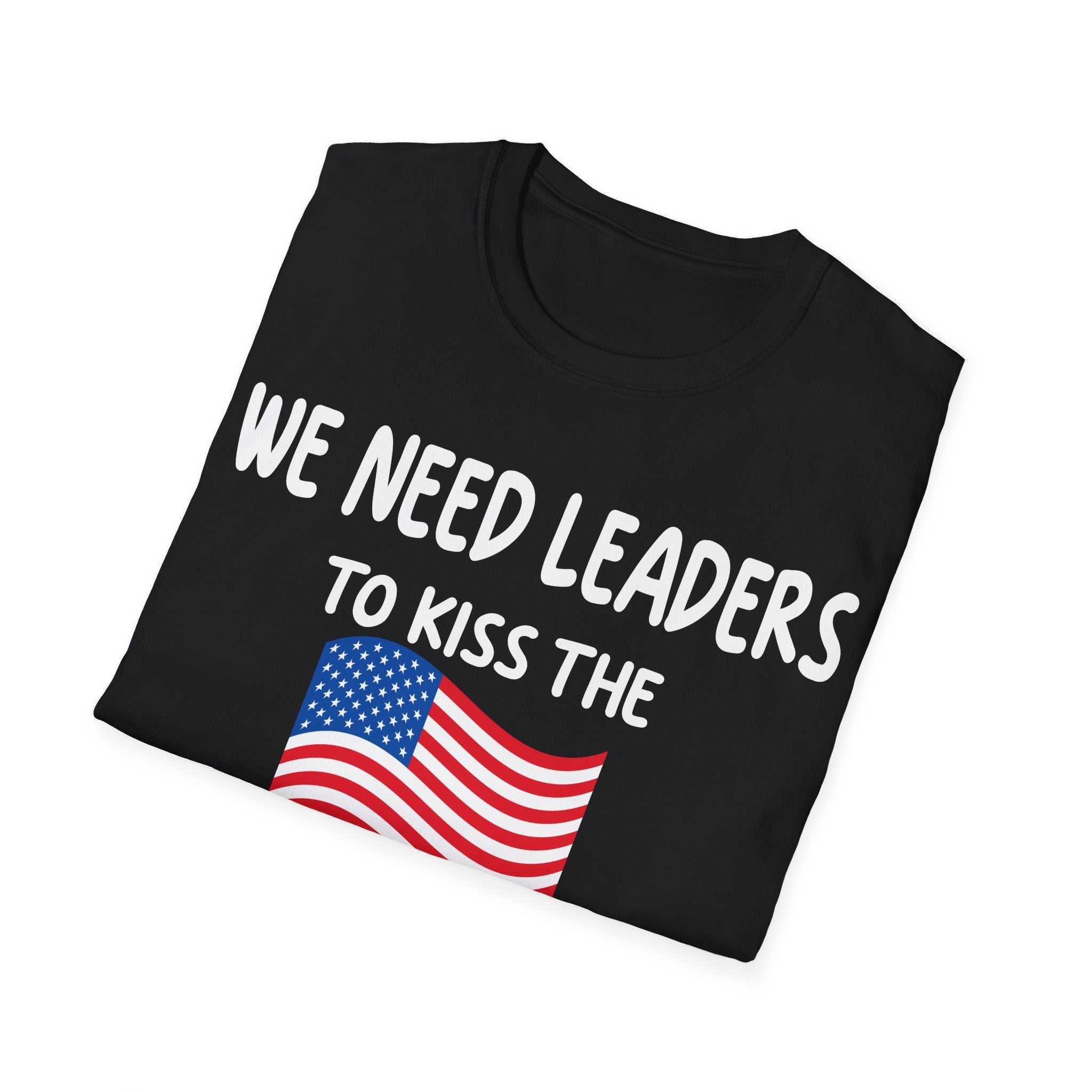 WE NEED LEADERS to kiss the FLAG not the wall  T-Shirt