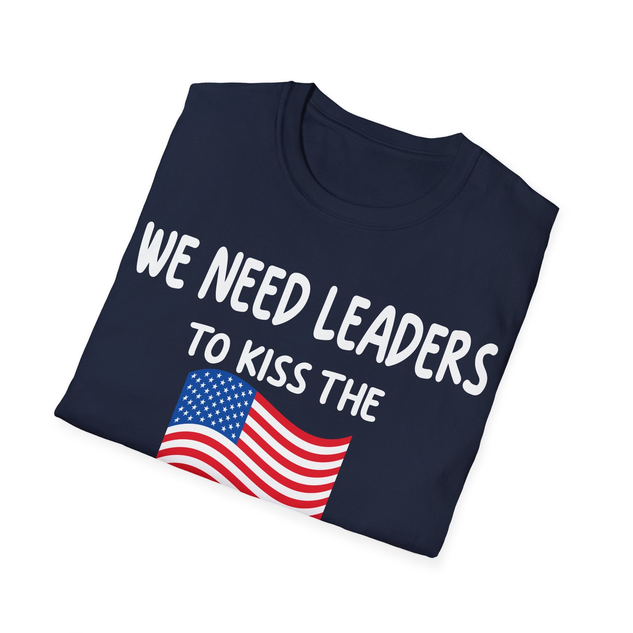 WE NEED LEADERS to kiss the FLAG not the wall  T-Shirt