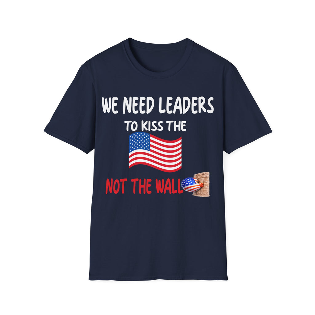 WE NEED LEADERS to kiss the FLAG not the wall  T-Shirt