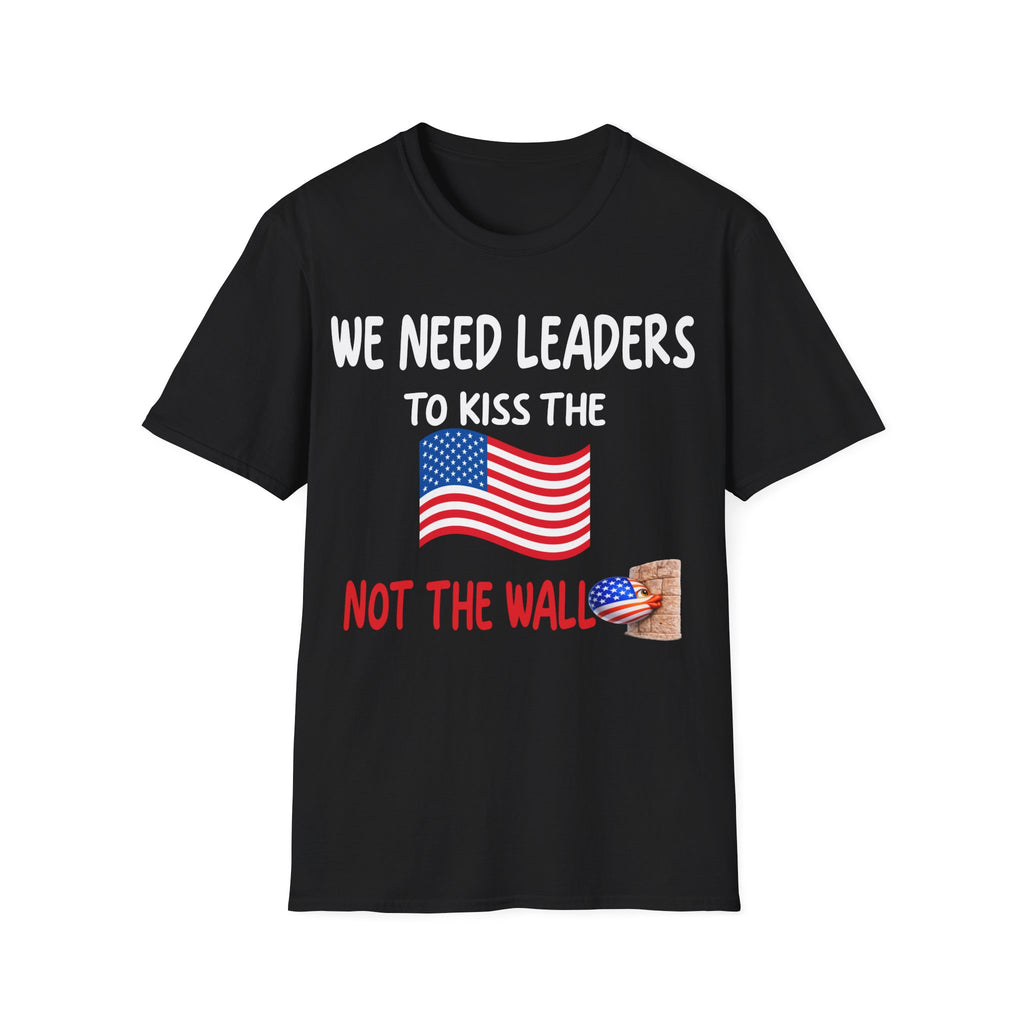 WE NEED LEADERS to kiss the FLAG not the wall  T-Shirt